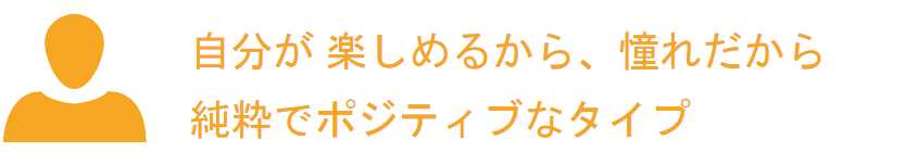 自分が楽しめる方から、憧れだから